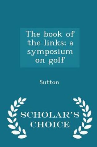 Cover of The Book of the Links; A Symposium on Golf - Scholar's Choice Edition