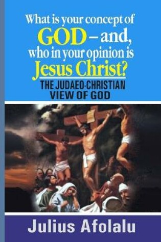 Cover of What is your concept of God-and, who in your opinion is Jesus Christ?