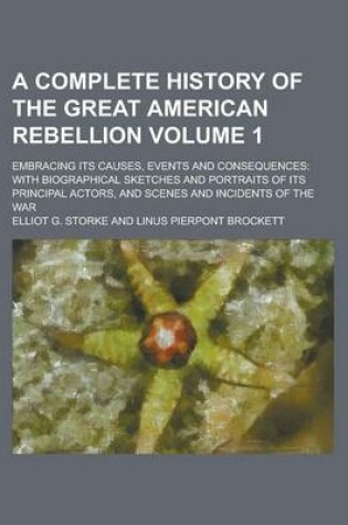 Cover of A Complete History of the Great American Rebellion; Embracing Its Causes, Events and Consequences