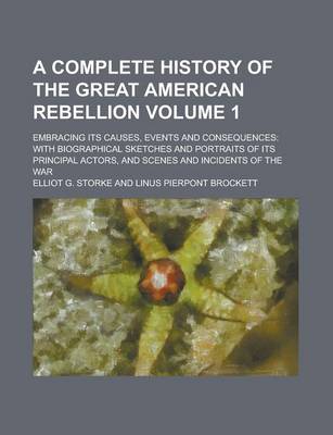 Book cover for A Complete History of the Great American Rebellion; Embracing Its Causes, Events and Consequences