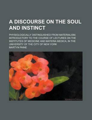 Book cover for A Discourse on the Soul and Instinct; Physiologically Distinguished from Materialism, Introductory to the Course of Lectures on the Institutes of Me