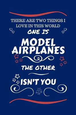 Book cover for There Are Two Things I Love In This World One Is Model Airplanes The Other Isn't You