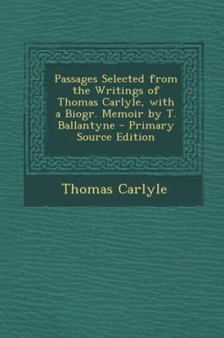 Cover of Passages Selected from the Writings of Thomas Carlyle, with a Biogr. Memoir by T. Ballantyne