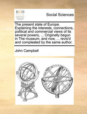 Book cover for The Present State of Europe. Explaining the Interests, Connections, Political and Commercial Views of Its Several Powers, ... Originally Begun in the Museum, and Now, ... Revis'd and Compleated by the Same Author.