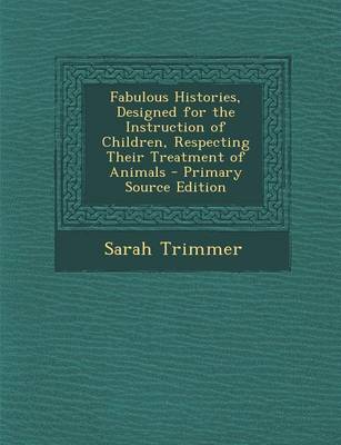 Book cover for Fabulous Histories, Designed for the Instruction of Children, Respecting Their Treatment of Animals - Primary Source Edition