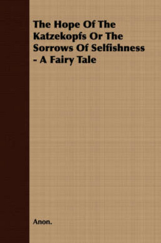 Cover of The Hope Of The Katzekopfs Or The Sorrows Of Selfishness - A Fairy Tale