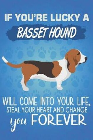 Cover of If You're Lucky A Basset Hound Will Come Into Your Life, Steal Your Heart And Change You Forever