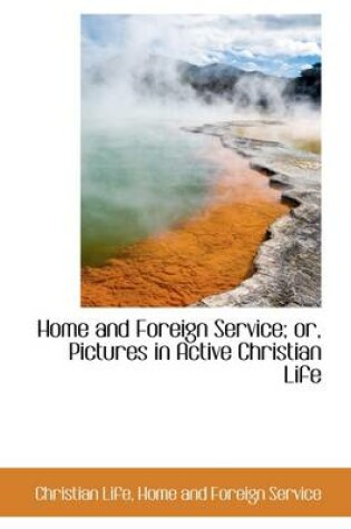 Cover of Home and Foreign Service; Or, Pictures in Active Christian Life