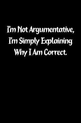 Book cover for I'm Not Argumentative, I'm Simply Explaining Why I Am Correct.