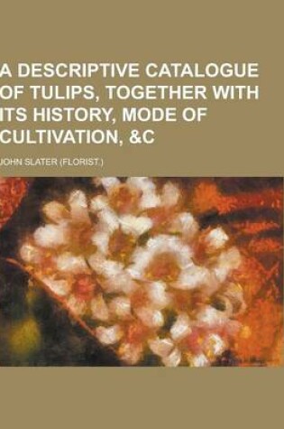 Cover of A Descriptive Catalogue of Tulips, Together with Its History, Mode of Cultivation, &C