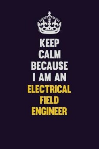 Cover of Keep Calm Because I Am An Electrical Field Engineer