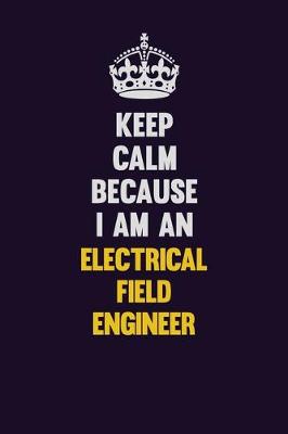 Book cover for Keep Calm Because I Am An Electrical Field Engineer