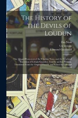 Book cover for The History of the Devils of Loudun; the Alleged Possession of the Ursuline Nuns, and the Trial and Execution of Urbain Grandier, Told by an Eye-witness. Translated From the Original French, and Edited by Edmund Goldsmid
