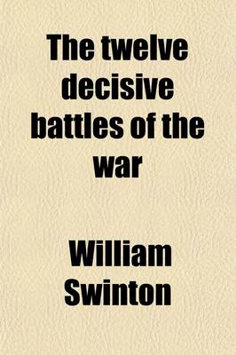 Book cover for The Twelve Decisive Battles of the War; A History of the Eastern and Western Campaigns, in Relation to the Actions That Decided Their Issue