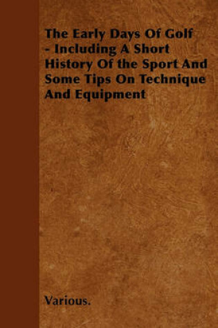 Cover of The Early Days Of Golf - Including A Short History Of the Sport And Some Tips On Technique And Equipment