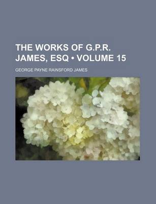 Book cover for The Works of G.P.R. James, Esq (Volume 15 )