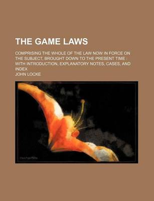 Book cover for The Game Laws; Comprising the Whole of the Law Now in Force on the Subject, Brought Down to the Present Time with Introduction, Explanatory Notes, Cases, and Index