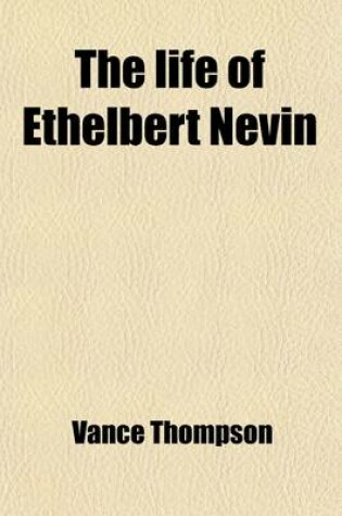 Cover of The Life of Ethelbert Nevin; From His Letters and His Wife's Memories