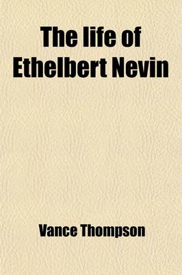 Book cover for The Life of Ethelbert Nevin; From His Letters and His Wife's Memories