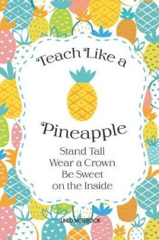 Cover of Teach Like A Pineapple Lined Notebook