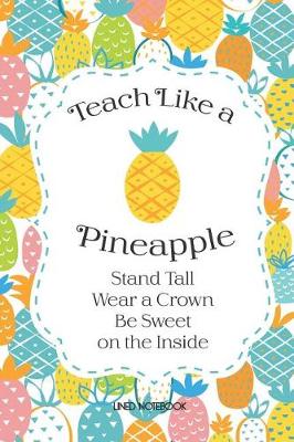 Book cover for Teach Like A Pineapple Lined Notebook