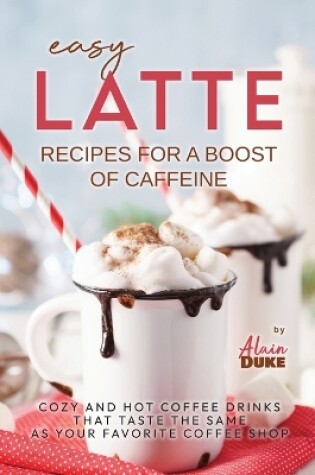 Cover of Easy Latte Recipes For A Boost of Caffeine