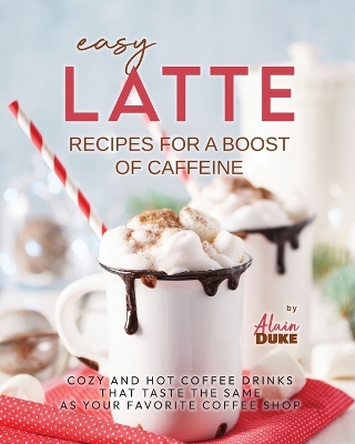 Book cover for Easy Latte Recipes For A Boost of Caffeine