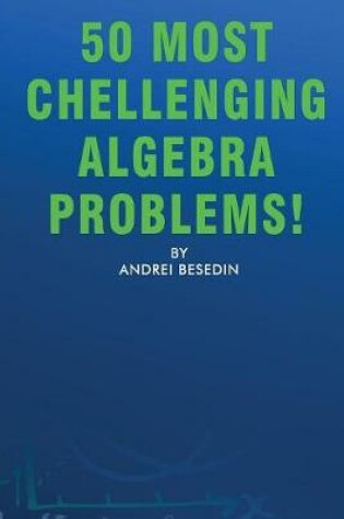 Cover of 50 Most Chellenging Algebra Problems!