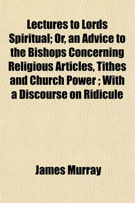 Book cover for Lectures to Lords Spiritual; Or, an Advice to the Bishops Concerning Religious Articles, Tithes and Church Power; With a Discourse on Ridicule