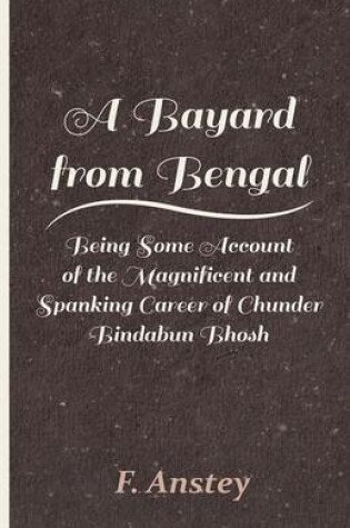 Cover of A Bayard from Bengal - Being Some Account of the Magnificent and Spanking Career of Chunder Bindabun Bhosh