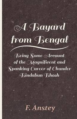 Book cover for A Bayard from Bengal - Being Some Account of the Magnificent and Spanking Career of Chunder Bindabun Bhosh