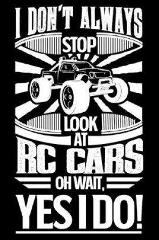 Cover of I Don't Always Stop Look At RC Cars OH Wait Yes I Do