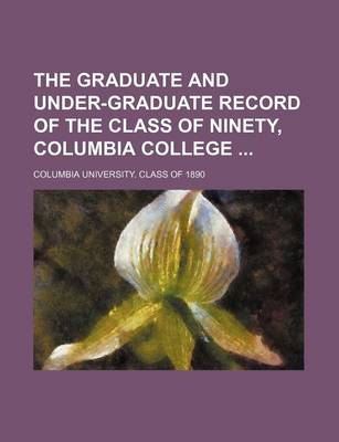 Book cover for The Graduate and Under-Graduate Record of the Class of Ninety, Columbia College