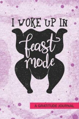 Cover of I Woke Up In Feast Mode - A Gratitude Journal