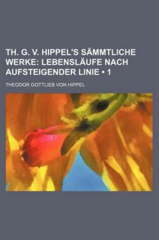 Cover of Th. G. V. Hippel's Sammtliche Werke (1); Lebenslaufe Nach Aufsteigender Linie