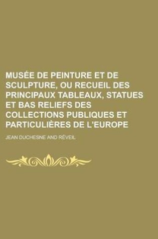 Cover of Musee de Peinture Et de Sculpture, Ou Recueil Des Principaux Tableaux, Statues Et Bas Reliefs Des Collections Publiques Et Particulieres de L'Europe