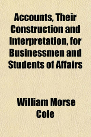 Cover of Accounts, Their Construction and Interpretation, for Businessmen and Students of Affairs