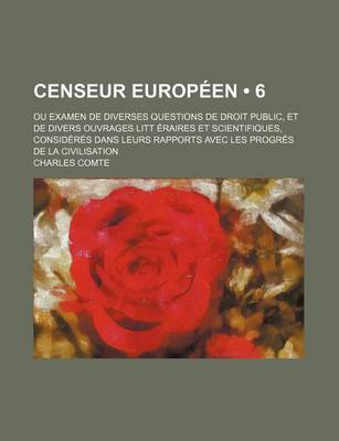 Book cover for Censeur Europeen (6); Ou Examen de Diverses Questions de Droit Public, Et de Divers Ouvrages Litt Eraires Et Scientifiques, Consideres Dans Leurs Rapports Avec Les Progres de La Civilisation