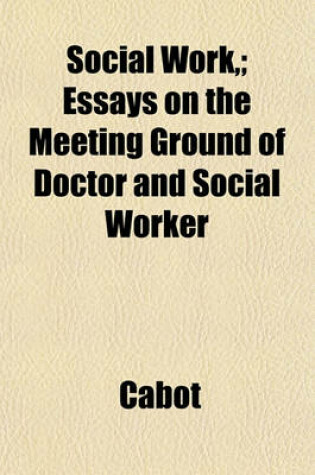 Cover of Social Work; Essays on the Meeting Ground of Doctor and Social Worker