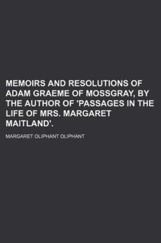 Cover of Memoirs and Resolutions of Adam Graeme of Mossgray, by the Author of 'Passages in the Life of Mrs. Margaret Maitland'.