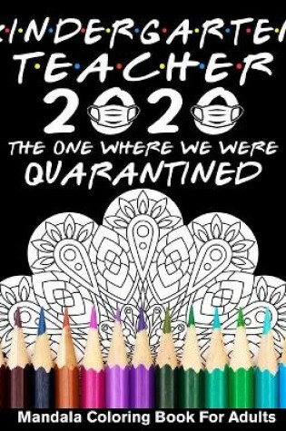 Cover of Kindergarten Teacher 2020 The One Where We Were Quarantined Mandala Coloring Book for Adults
