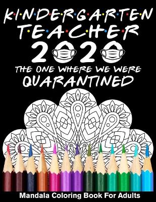 Book cover for Kindergarten Teacher 2020 The One Where We Were Quarantined Mandala Coloring Book for Adults