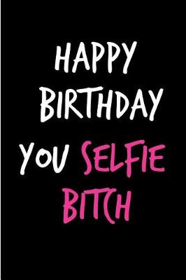 Book cover for Happy Birthday You Selfie Bitch