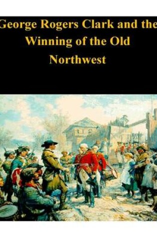 Cover of George Rogers Clark and the Winning of the Old Northwest