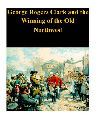 Book cover for George Rogers Clark and the Winning of the Old Northwest