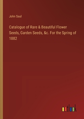 Book cover for Catalogue of Rare & Beautiful Flower Seeds, Garden Seeds, &c. For the Spring of 1882