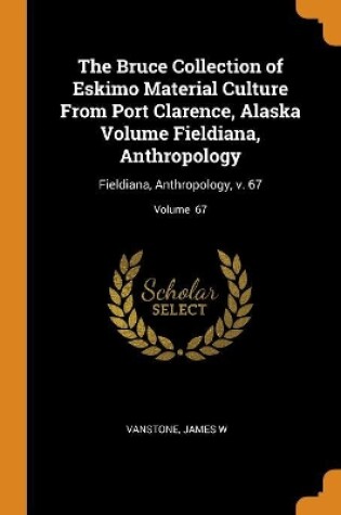 Cover of The Bruce Collection of Eskimo Material Culture from Port Clarence, Alaska Volume Fieldiana, Anthropology