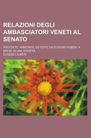 Cover of Relazioni Degli Ambasciatori Veneti Al Senato; Raccolte, Annotate, Ed Edite Da Eugenio Alberi, a Spese Di Una Societa