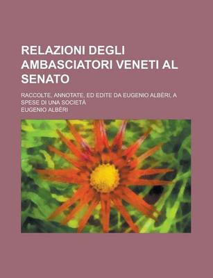 Book cover for Relazioni Degli Ambasciatori Veneti Al Senato; Raccolte, Annotate, Ed Edite Da Eugenio Alberi, a Spese Di Una Societa