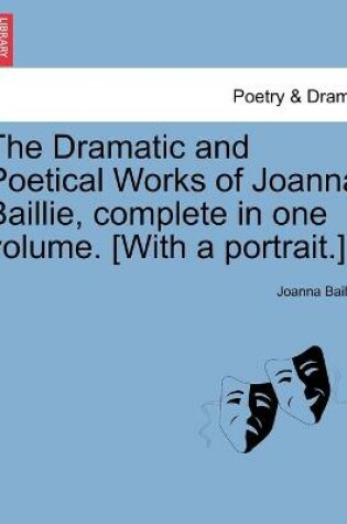 Cover of The Dramatic and Poetical Works of Joanna Baillie, complete in one volume. [With a portrait.]